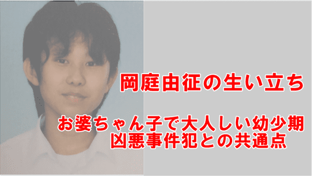 岡庭由征の生い立ち お婆ちゃん子で大人しい少年と凶悪事件犯との共通点 でぃぐとぴニュース