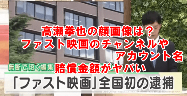 高瀬拳也の顔画像やファスト映画チャンネルは 損害賠償金額がヤバい でぃぐとぴニュース