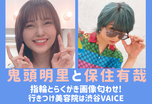 鬼頭明里と保住有哉の指輪とらくがき画像匂わせ 美容院はvaiceで結婚間近か でぃぐとぴニュース