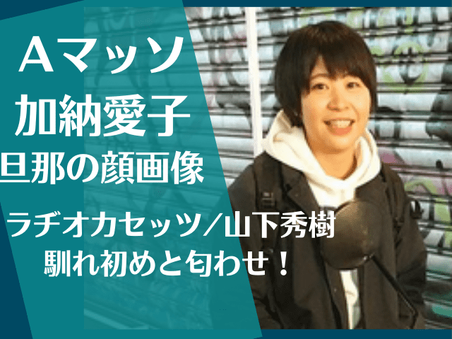 Aマッソ加納の旦那 結婚相手 は山下秀樹 顔画像や匂わせ 馴れ初めについて でぃぐとぴニュース