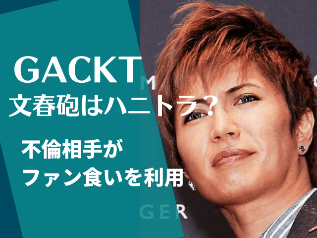 文春砲｜GACKTの不倫はハニトラ(美人局)?相手にファン食いを利用され 